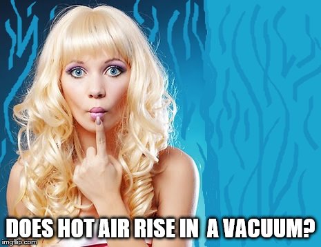 ditzy blonde | DOES HOT AIR RISE IN  A VACUUM? | image tagged in ditzy blonde | made w/ Imgflip meme maker