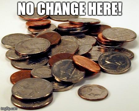 change | NO CHANGE HERE! | image tagged in change | made w/ Imgflip meme maker