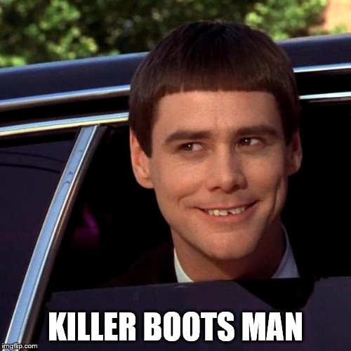 Dumb and Dumber | KILLER BOOTS MAN | image tagged in dumb and dumber | made w/ Imgflip meme maker