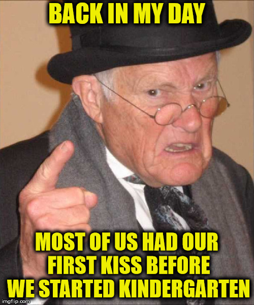 BACK IN MY DAY MOST OF US HAD OUR FIRST KISS BEFORE WE STARTED KINDERGARTEN | made w/ Imgflip meme maker