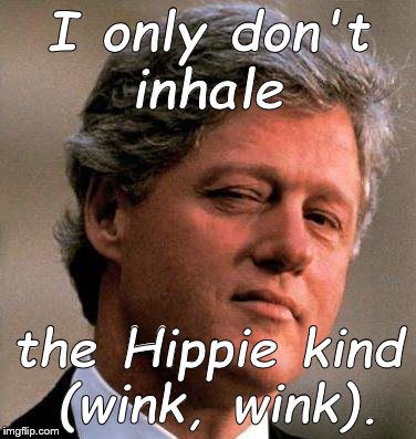 Bill Clinton Wink | I only don't inhale the Hippie kind (wink, wink). | image tagged in bill clinton wink | made w/ Imgflip meme maker