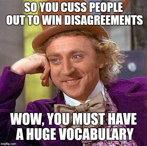 Creepy Condescending Wonka Meme | SO YOU CUSS PEOPLE OUT TO WIN DISAGREEMENTS; WOW, YOU MUST HAVE A HUGE VOCABULARY | image tagged in memes,creepy condescending wonka | made w/ Imgflip meme maker