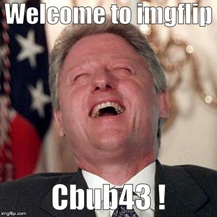 Welcome to imgflip Cbub43 ! | made w/ Imgflip meme maker