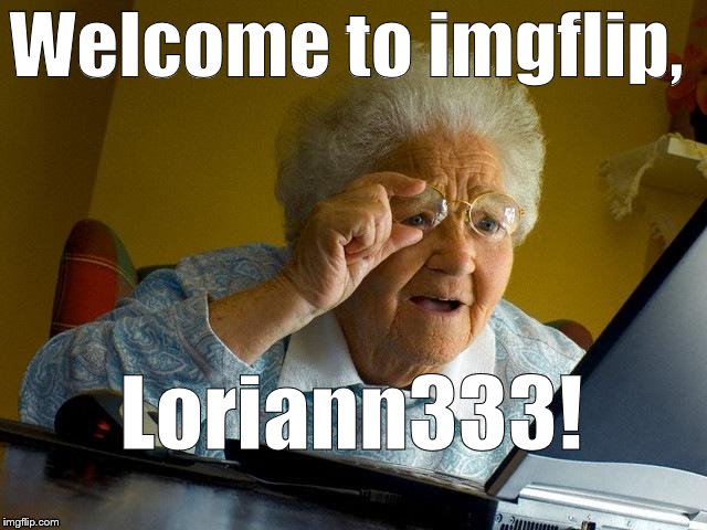 Grandma Finds The Internet Meme | Welcome to imgflip, Loriann333! | image tagged in memes,grandma finds the internet | made w/ Imgflip meme maker