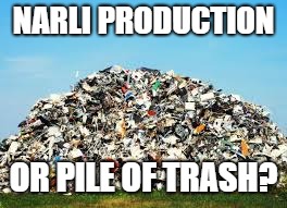 NARLI PRODUCTION; OR PILE OF TRASH? | image tagged in trash | made w/ Imgflip meme maker