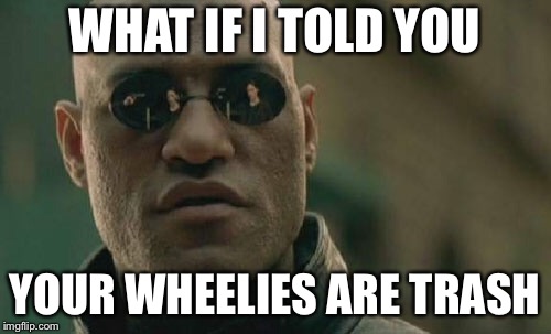 Matrix Morpheus | WHAT IF I TOLD YOU; YOUR WHEELIES ARE TRASH | image tagged in memes,matrix morpheus | made w/ Imgflip meme maker