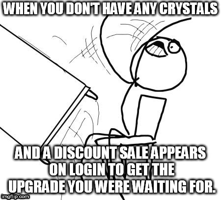Table Flip Guy Meme | WHEN YOU DON'T HAVE ANY CRYSTALS; AND A DISCOUNT SALE APPEARS ON LOGIN TO GET THE UPGRADE YOU WERE WAITING FOR. | image tagged in memes,table flip guy | made w/ Imgflip meme maker