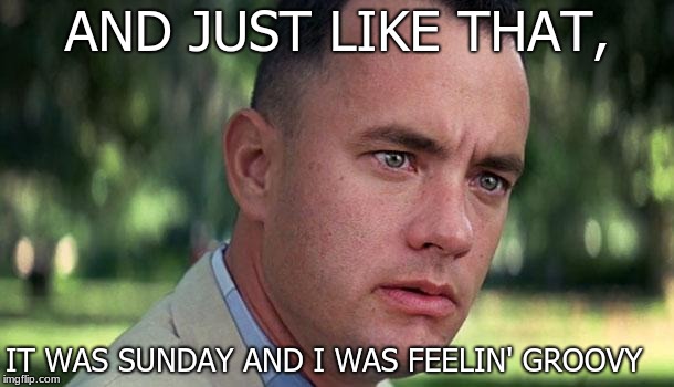 Forest Gump | AND JUST LIKE THAT, IT WAS SUNDAY AND I WAS FEELIN' GROOVY | image tagged in forest gump,sunday | made w/ Imgflip meme maker