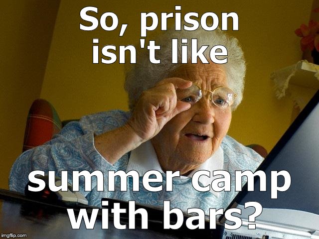 Grandma Finds The Internet Meme | So, prison isn't like summer camp with bars? | image tagged in memes,grandma finds the internet | made w/ Imgflip meme maker