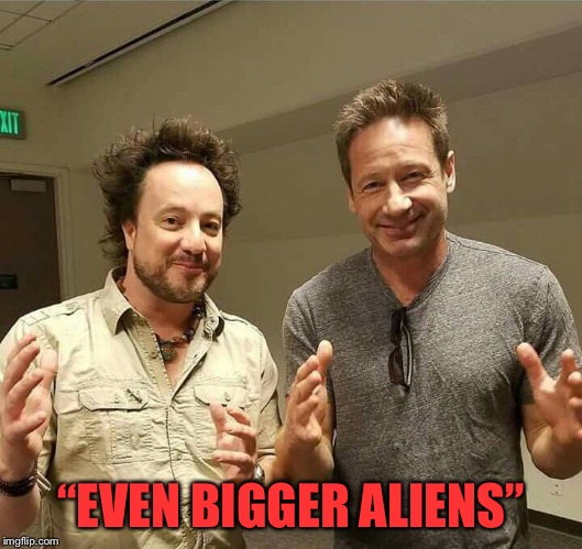 It had to be done | “EVEN BIGGER ALIENS” | image tagged in aliens now confirmed | made w/ Imgflip meme maker