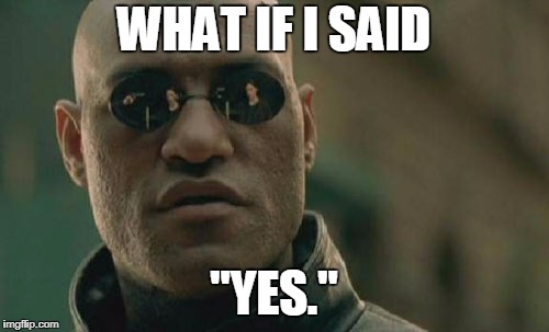 Matrix Morpheus Meme | WHAT IF I SAID "YES." | image tagged in memes,matrix morpheus | made w/ Imgflip meme maker