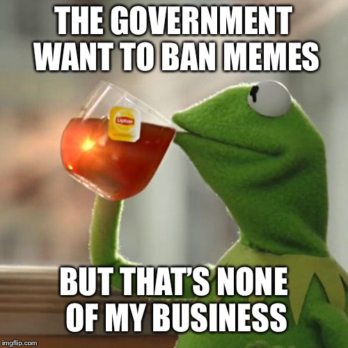 But That's None Of My Business Meme | THE GOVERNMENT WANT TO BAN MEMES; BUT THAT’S NONE OF MY BUSINESS | image tagged in memes,but thats none of my business,kermit the frog | made w/ Imgflip meme maker
