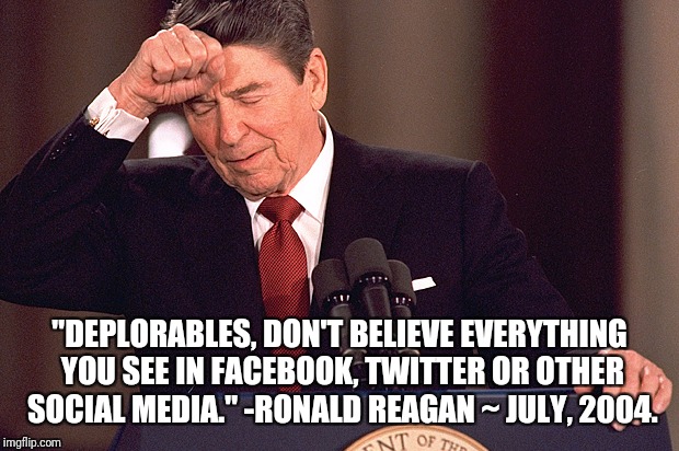 Ronald Reagan | "DEPLORABLES, DON'T BELIEVE EVERYTHING YOU SEE IN FACEBOOK, TWITTER OR OTHER SOCIAL MEDIA." -RONALD REAGAN ~ JULY, 2004. | image tagged in ronald reagan | made w/ Imgflip meme maker