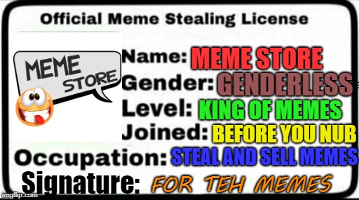 Stealing memes for yo store | MEME STORE; GENDERLESS; KING OF MEMES; BEFORE YOU NUB; STEAL AND SELL MEMES; Signature:; FOR TEH MEMES | image tagged in meme stealing license | made w/ Imgflip meme maker