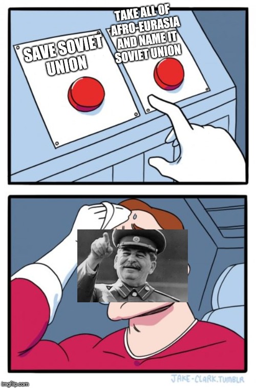 Two Buttons Meme | TAKE ALL OF AFRO-EURASIA AND NAME IT SOVIET UNION; SAVE SOVIET UNION | image tagged in memes,two buttons | made w/ Imgflip meme maker