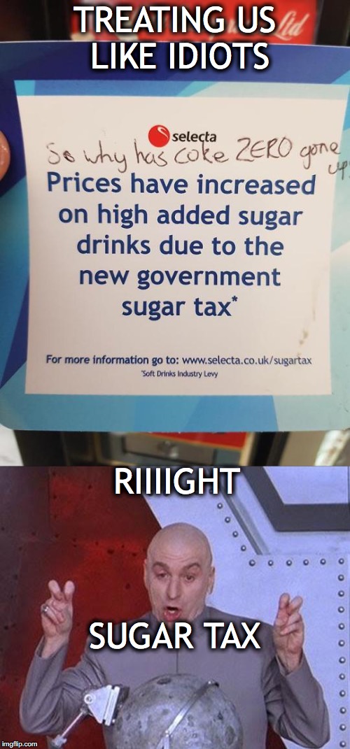 Bureaucratic Expertise | TREATING US LIKE IDIOTS; RIIIIGHT; SUGAR TAX | image tagged in taxes,coca cola,chemistry | made w/ Imgflip meme maker