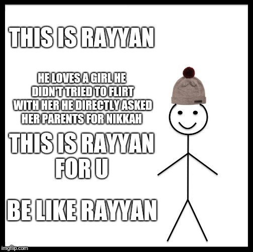 Be Like Bill Meme | THIS IS RAYYAN; HE LOVES A GIRL
HE DIDN'T TRIED TO FLIRT WITH HER
HE DIRECTLY ASKED HER PARENTS FOR NIKKAH; THIS IS RAYYAN FOR U; BE LIKE RAYYAN | image tagged in memes,be like bill | made w/ Imgflip meme maker