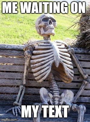 Waiting Skeleton Meme | ME WAITING ON; MY TEXT | image tagged in memes,waiting skeleton | made w/ Imgflip meme maker