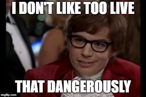 I Too Like To Live Dangerously Meme | I DON'T LIKE TOO LIVE THAT DANGEROUSLY | image tagged in memes,i too like to live dangerously | made w/ Imgflip meme maker