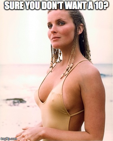 bo derek | SURE YOU DON'T WANT A 10? | image tagged in bo derek | made w/ Imgflip meme maker