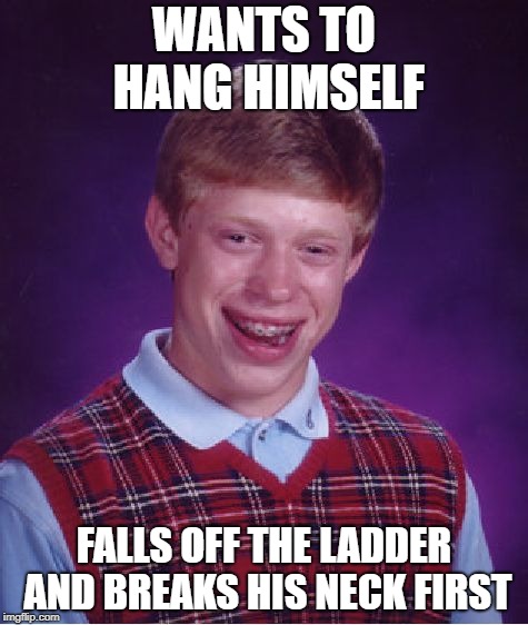 Bad Luck Brian Meme | WANTS TO HANG HIMSELF; FALLS OFF THE LADDER AND BREAKS HIS NECK FIRST | image tagged in memes,bad luck brian | made w/ Imgflip meme maker