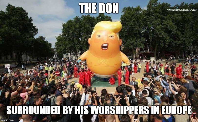 History students one day may see this picture and wonder | THE DON; SURROUNDED BY HIS WORSHIPPERS IN EUROPE | image tagged in donald trump approves,donald trump,political meme,funny | made w/ Imgflip meme maker