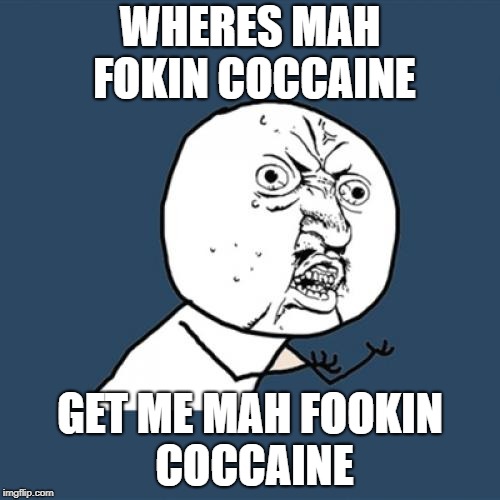 Y U No | WHERES MAH FOKIN COCCAINE; GET ME MAH FOOKIN COCCAINE | image tagged in memes,y u no | made w/ Imgflip meme maker