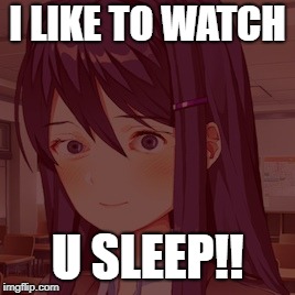 Doki Doki Yuri | I LIKE TO WATCH; U SLEEP!! | image tagged in doki doki yuri | made w/ Imgflip meme maker