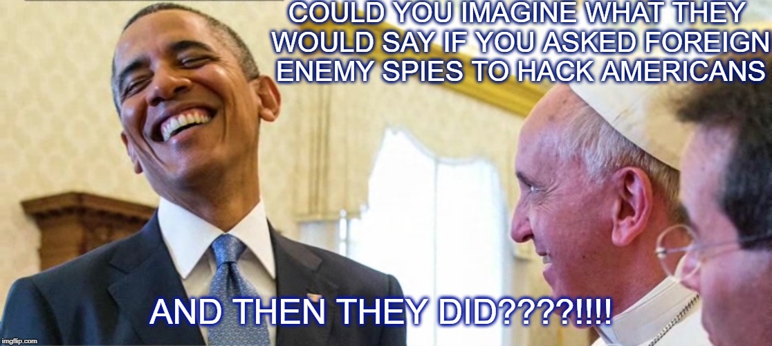 Hey Nigeria Could you hack America? | COULD YOU IMAGINE WHAT THEY WOULD SAY IF YOU ASKED FOREIGN ENEMY SPIES TO HACK AMERICANS; AND THEN THEY DID????!!!! | image tagged in memes,traitor,trump,politics,russia | made w/ Imgflip meme maker
