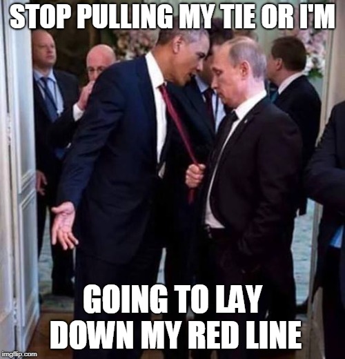 Putin pulling | STOP PULLING MY TIE OR I'M; GOING TO LAY DOWN MY RED LINE | image tagged in vladimir putin | made w/ Imgflip meme maker