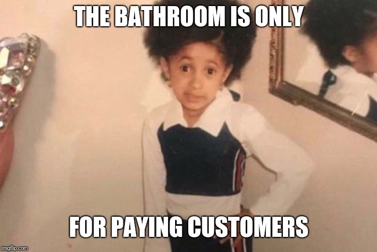Young Cardi B | THE BATHROOM IS ONLY; FOR PAYING CUSTOMERS | image tagged in cardi b kid | made w/ Imgflip meme maker
