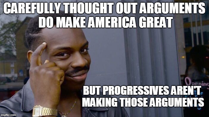 Roll Safe Think About It Meme | CAREFULLY THOUGHT OUT ARGUMENTS DO MAKE AMERICA GREAT BUT PROGRESSIVES AREN'T MAKING THOSE ARGUMENTS | image tagged in memes,roll safe think about it | made w/ Imgflip meme maker