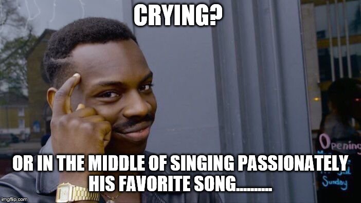 Roll Safe Think About It Meme | CRYING? OR IN THE MIDDLE OF SINGING PASSIONATELY HIS FAVORITE SONG...……. | image tagged in memes,roll safe think about it | made w/ Imgflip meme maker