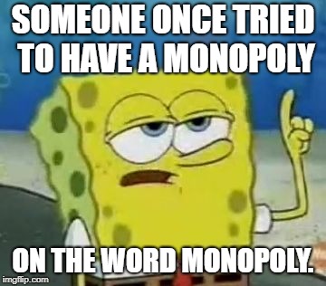 The Irony | SOMEONE ONCE TRIED TO HAVE A MONOPOLY; ON THE WORD MONOPOLY. | image tagged in memes,ill have you know spongebob,monopoly | made w/ Imgflip meme maker