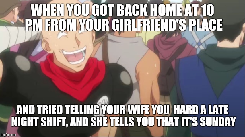 Guilty laugh | WHEN YOU GOT BACK HOME AT 10 PM FROM YOUR GIRLFRIEND'S PLACE; AND TRIED TELLING YOUR WIFE YOU  HARD A LATE NIGHT SHIFT, AND SHE TELLS YOU THAT IT'S SUNDAY | image tagged in human stupidity | made w/ Imgflip meme maker