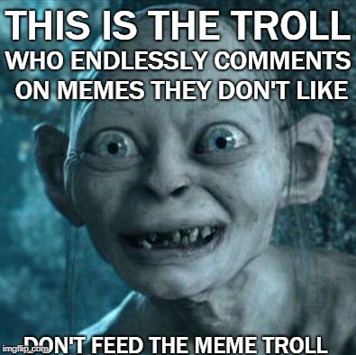 Meme Troll | THIS IS THE TROLL; WHO ENDLESSLY COMMENTS ON MEMES THEY DON'T LIKE; DON'T FEED THE MEME TROLL | image tagged in memes,trolls,trolling,limp dick | made w/ Imgflip meme maker