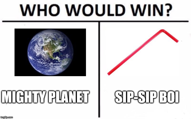 Who would win? | SIP-SIP BOI; MIGHTY PLANET | image tagged in memes,who would win,earth,straw | made w/ Imgflip meme maker