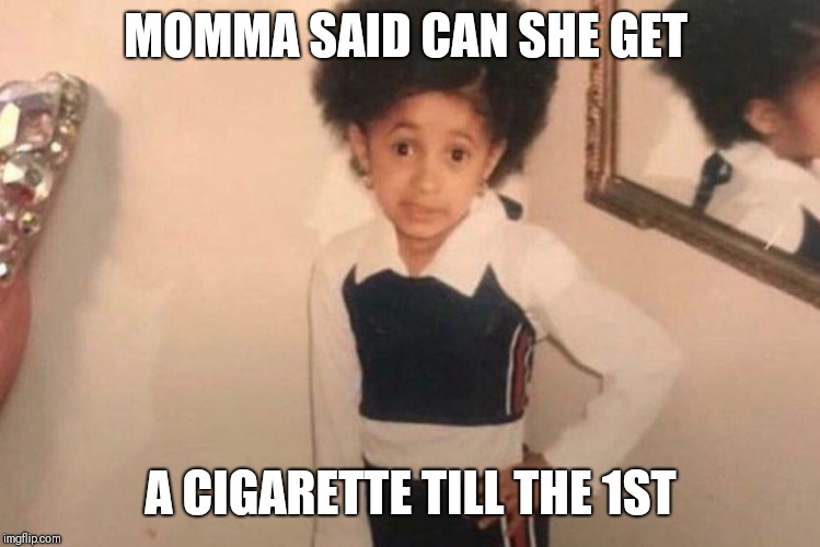 Young Cardi B |  MOMMA SAID CAN SHE GET; A CIGARETTE TILL THE 1ST | image tagged in cardi b kid | made w/ Imgflip meme maker