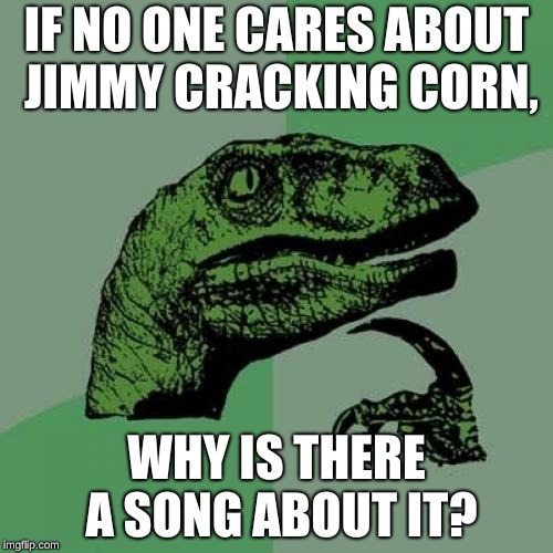 Why does the fly have a tail, and why is it blue? | IF NO ONE CARES ABOUT JIMMY CRACKING CORN, WHY IS THERE A SONG ABOUT IT? | image tagged in memes,philosoraptor | made w/ Imgflip meme maker