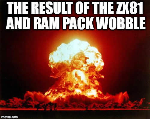 Nuclear Explosion Meme | THE RESULT OF THE ZX81 AND RAM PACK WOBBLE | image tagged in memes,nuclear explosion | made w/ Imgflip meme maker