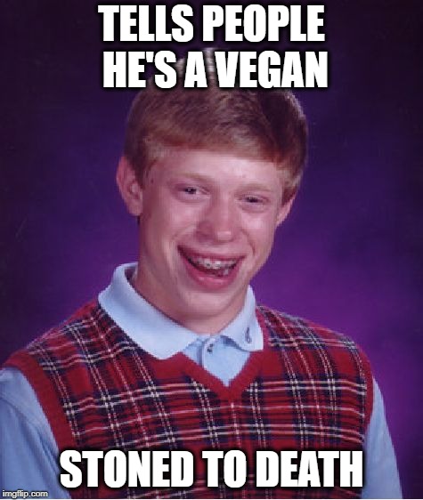 Bad Luck Brian Meme | TELLS PEOPLE HE'S A VEGAN STONED TO DEATH | image tagged in memes,bad luck brian | made w/ Imgflip meme maker