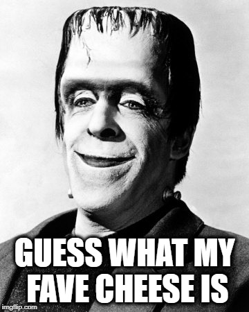 herman munster  | GUESS WHAT MY FAVE CHEESE IS | image tagged in herman munster | made w/ Imgflip meme maker