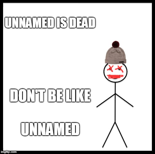 Be Like Bill Meme |  UNNAMED IS DEAD; DON'T BE LIKE; UNNAMED | image tagged in memes,be like bill | made w/ Imgflip meme maker
