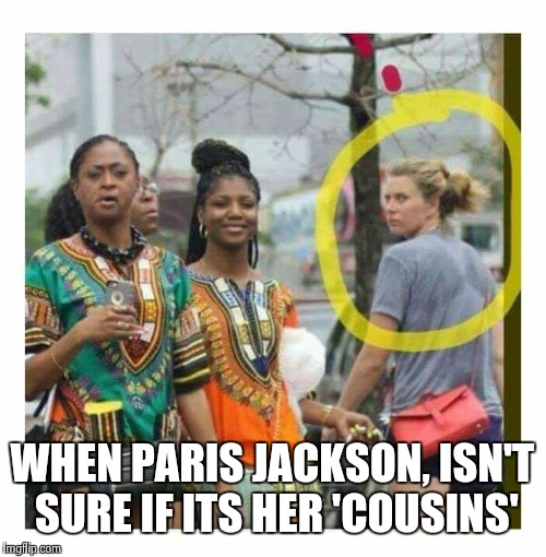 WHEN PARIS JACKSON, ISN'T SURE IF ITS HER 'COUSINS' | image tagged in paris jackson | made w/ Imgflip meme maker