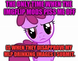And another thing that will piss me off is when my featured memes get downvoted. Don't ruin this for me!!! | THE ONLY TIME WHEN THE IMGFLIP MODS PISS ME OFF; IS WHEN THEY DISAPPROVE MY MLP DRINKING IMAGES I SUBMIT. | image tagged in drinking,mlp,my little pony,bp | made w/ Imgflip meme maker