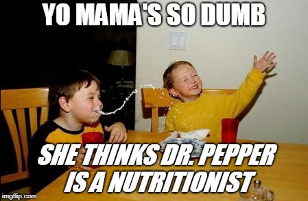 So da pressing, y'all | YO MAMA'S SO DUMB; SHE THINKS DR. PEPPER IS A NUTRITIONIST | image tagged in memes,yo mamas so fat,yo mama,yo mama so dumb,soda,insult | made w/ Imgflip meme maker