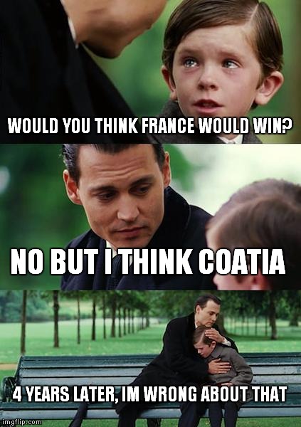 Finding Neverland Meme | WOULD YOU THINK FRANCE WOULD WIN? NO BUT I THINK COATIA; 4 YEARS LATER, IM WRONG ABOUT THAT | image tagged in memes,finding neverland | made w/ Imgflip meme maker
