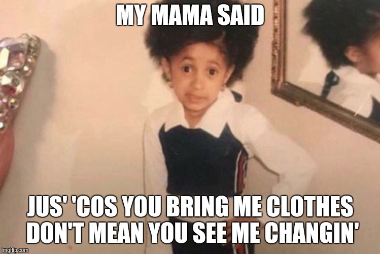 Young Cardi B Meme | MY MAMA SAID; JUS' 'COS YOU BRING ME CLOTHES DON'T MEAN YOU SEE ME CHANGIN' | image tagged in cardi b kid | made w/ Imgflip meme maker