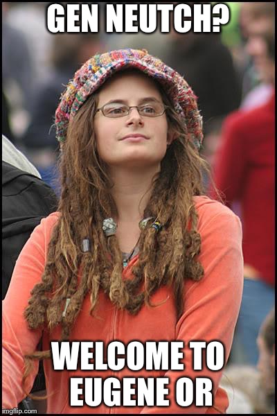 College Liberal Meme | GEN NEUTCH? WELCOME TO EUGENE OR | image tagged in memes,college liberal | made w/ Imgflip meme maker