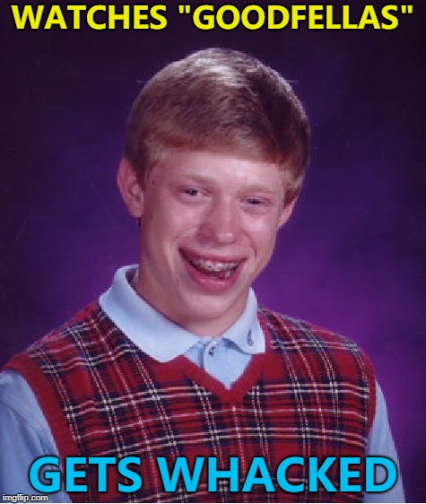 This meme is funny how? :) | WATCHES "GOODFELLAS"; GETS WHACKED | image tagged in memes,bad luck brian,goodfellas | made w/ Imgflip meme maker